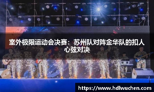 室外极限运动会决赛：苏州队对阵金华队的扣人心弦对决