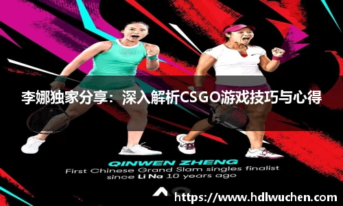 李娜独家分享：深入解析CSGO游戏技巧与心得
