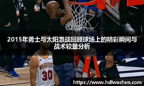 2015年勇士与太阳激战回顾球场上的精彩瞬间与战术较量分析